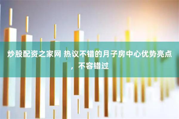 炒股配资之家网 热议不错的月子房中心优势亮点，不容错过