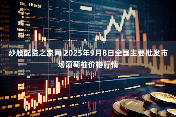 炒股配资之家网 2025年9月8日全国主要批发市场葡萄柚价格行情