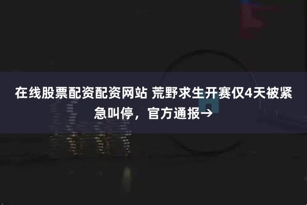 在线股票配资配资网站 荒野求生开赛仅4天被紧急叫停，官方通报→