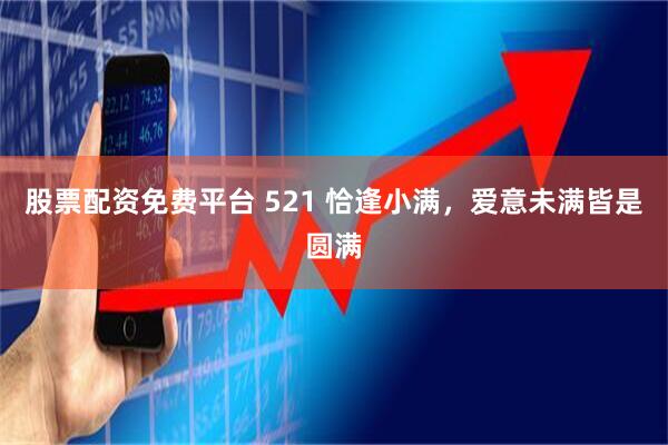 股票配资免费平台 521 恰逢小满，爱意未满皆是圆满